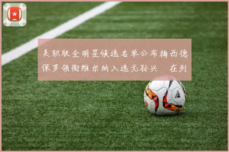 美职联全明星候选名单公布梅西德保罗领衔维尔纳入选无孙兴慜在列