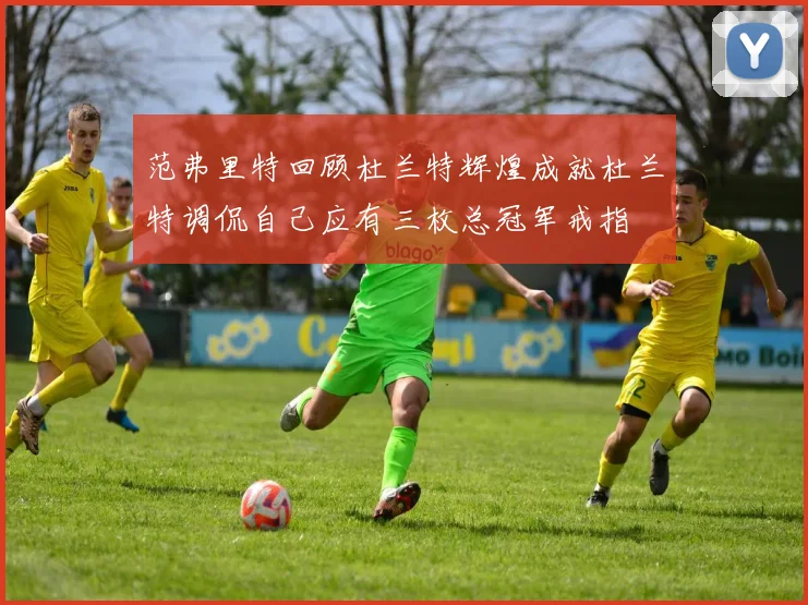 范弗里特回顾杜兰特辉煌成就杜兰特调侃自己应有三枚总冠军戒指