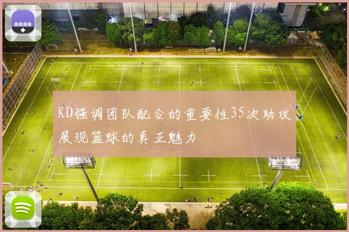 KD强调团队配合的重要性35次助攻展现篮球的真正魅力