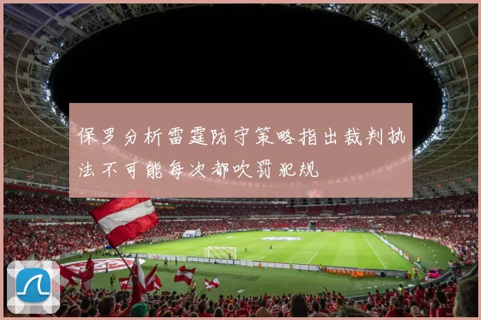 保罗分析雷霆防守策略指出裁判执法不可能每次都吹罚犯规