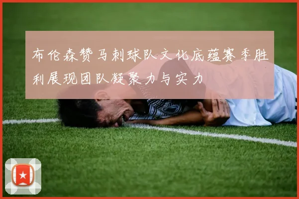 布伦森赞马刺球队文化底蕴赛季胜利展现团队凝聚力与实力