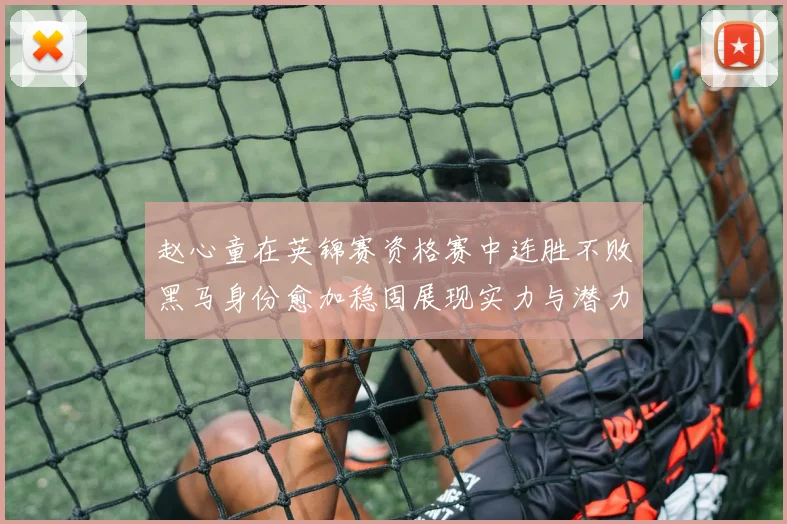 赵心童在英锦赛资格赛中连胜不败黑马身份愈加稳固展现实力与潜力