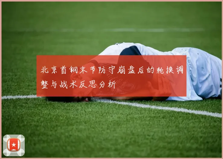 北京首钢末节防守崩盘后的轮换调整与战术反思分析