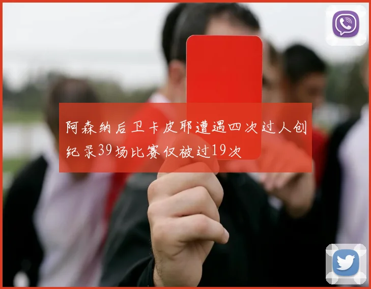 阿森纳后卫卡皮耶遭遇四次过人创纪录39场比赛仅被过19次
