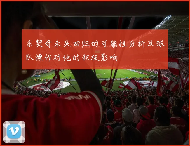 东契奇未来回归的可能性分析及球队操作对他的积极影响
